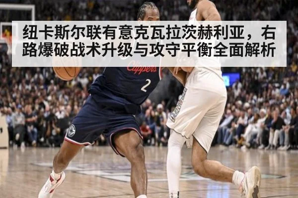 纽卡斯尔联有意克瓦拉茨赫利亚，右路爆破战术升级与攻守平衡全面解析