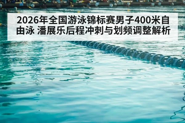 2026年全国游泳锦标赛男子400米自由泳 潘展乐后程冲刺与划频调整解析