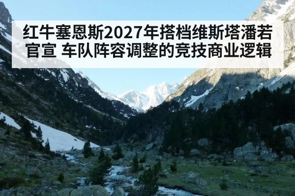 红牛塞恩斯2027年搭档维斯塔潘若官宣 车队阵容调整的竞技商业逻辑