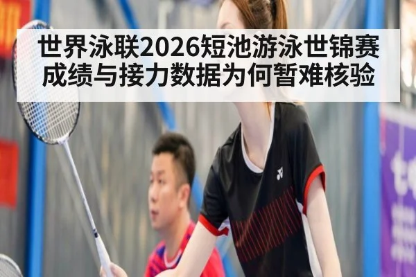 世界泳联2026短池游泳世锦赛成绩与接力数据为何暂难核验